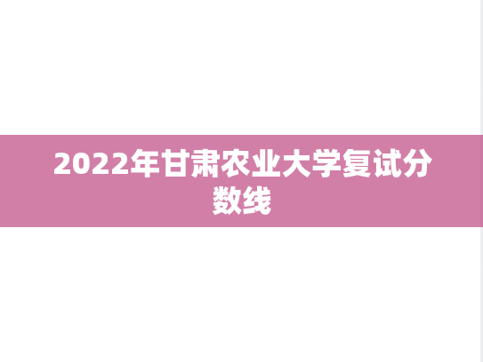 2022年甘肃农业大学复试分数线
