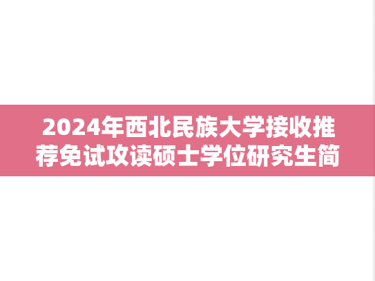 2024年西北民族大学接收推荐免试攻读硕士学位研究生简章
