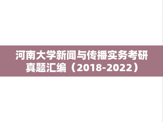 河南大学新闻与传播实务考研真题汇编（2018-2022）