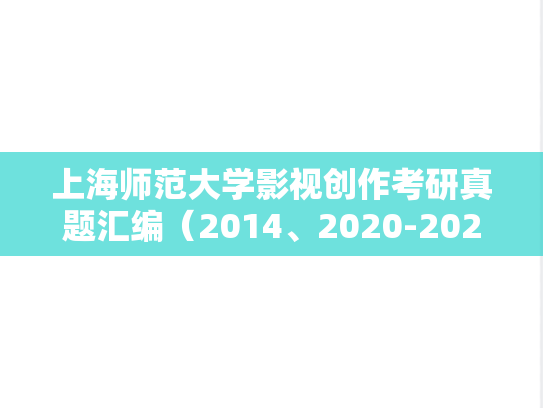 上海师范大学影视创作考研真题汇编（2014、2020-2024）