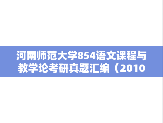 河南师范大学854语文课程与教学论考研真题汇编（2010-2015、2017-2019、2021-2023）