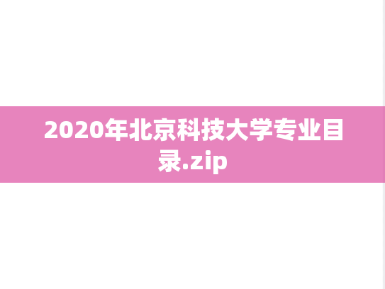2020年北京科技大学专业目录.zip,2020年北京科技大学专业目录.zip,北京科技大学,第1张