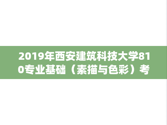 2019年西安建筑科技大学810专业基础（素描与色彩）考研真题.pdf