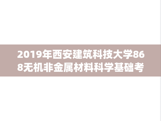 2019年西安建筑科技大学868无机非金属材料科学基础考研真题.pdf