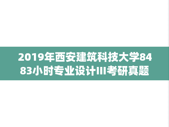 2019年西安建筑科技大学8483小时专业设计Ⅲ考研真题.pdf