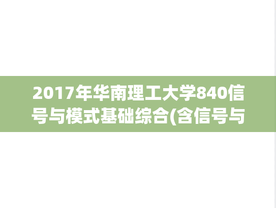 2017年华南理工大学840信号与模式基础综合(含信号与系统、模式识别与机器学考研真题.pdf