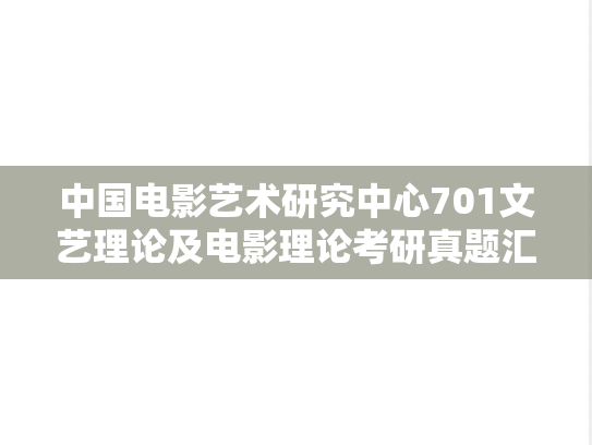 中国电影艺术研究中心701文艺理论及电影理论考研真题汇编（2021-2025）
