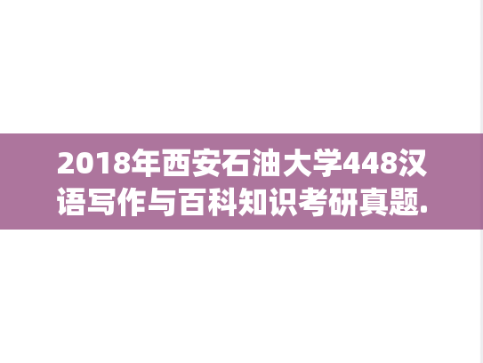 2018年西安石油大学448汉语写作与百科知识考研真题.pdf