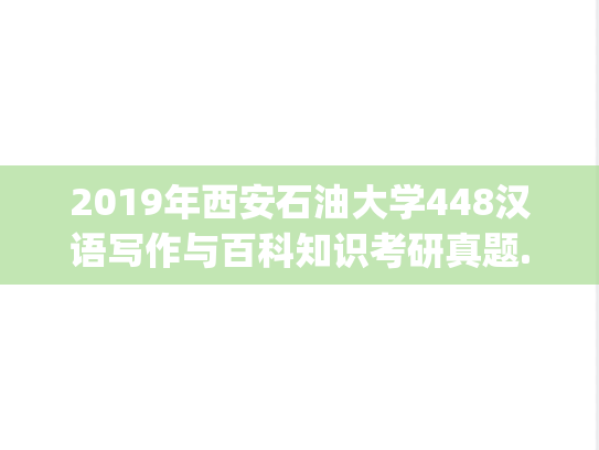 2019年西安石油大学448汉语写作与百科知识考研真题.pdf
