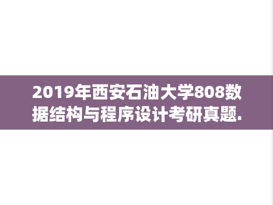 2019年西安石油大学808数据结构与程序设计考研真题.pdf