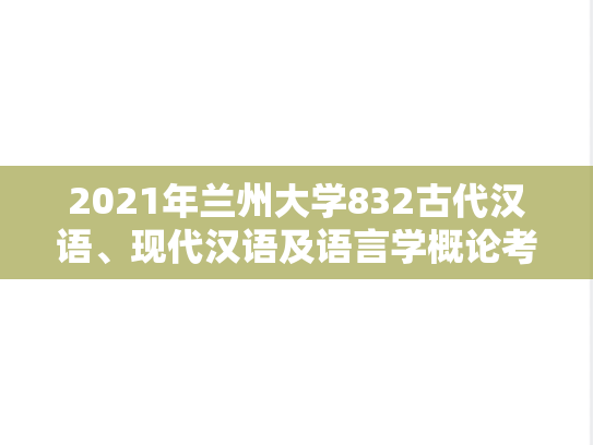 2021年兰州大学832古代汉语、现代汉语及语言学概论考研真题
