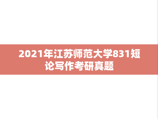 2021年江苏师范大学831短论写作考研真题