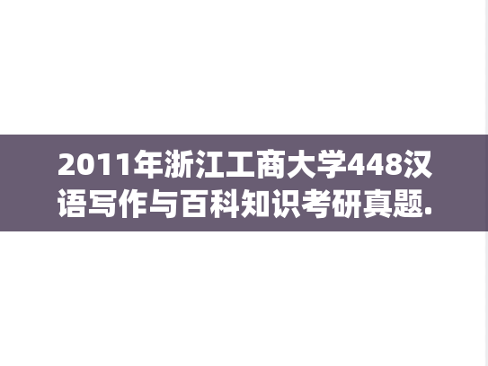 2011年浙江工商大学448汉语写作与百科知识考研真题.pdf