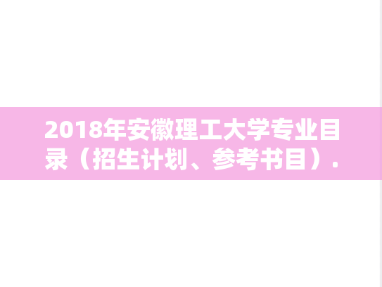2018年安徽理工大学专业目录（招生计划、参考书目）.docx