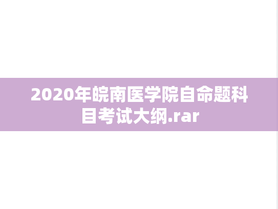 2020年皖南医学院自命题科目考试大纲.rar,2020年皖南医学院自命题科目考试大纲.rar,皖南医学院,第1张
