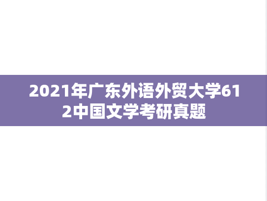 2021年广东外语外贸大学612中国文学考研真题