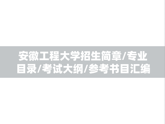 安徽工程大学招生简章/专业目录/考试大纲/参考书目汇编（2018-2025）