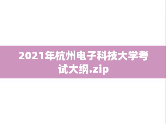 2021年杭州电子科技大学考试大纲.zip,2021年杭州电子科技大学考试大纲.zip,杭州电子科技大学,第1张
