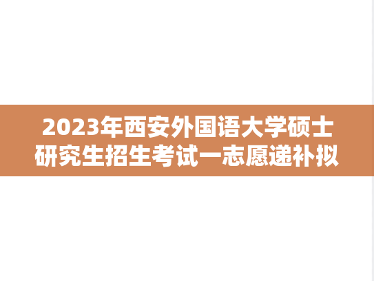 2023年西安外国语大学硕士研究生招生考试一志愿递补拟录取名单