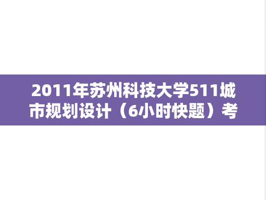 2011年苏州科技大学511城市规划设计（6小时快题）考研真题