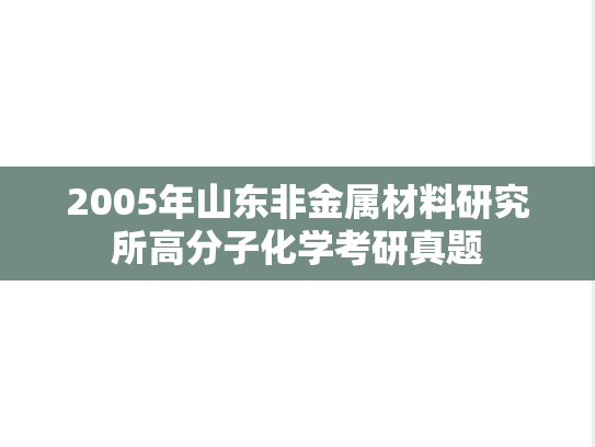 2005年山东非金属材料研究所高分子化学考研真题