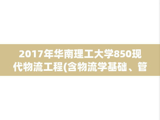 2017年华南理工大学850现代物流工程(含物流学基础、管理运筹学)考研真题.pdf
