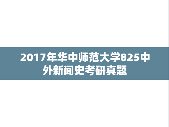 2017年华中师范大学825中外新闻史考研真题