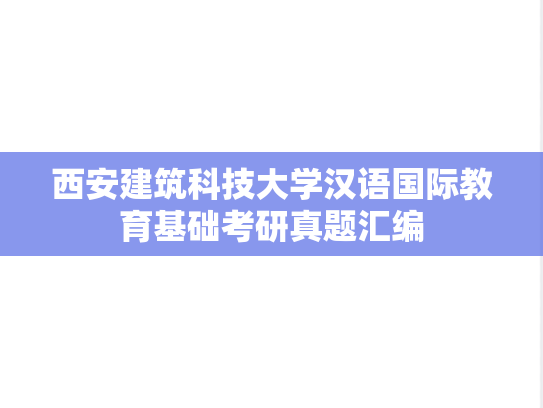 西安建筑科技大学汉语国际教育基础考研真题汇编