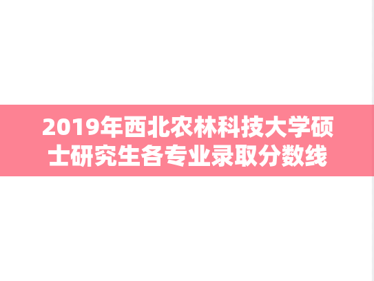 2019年西北农林科技大学硕士研究生各专业录取分数线,2019年西北农林科技大学硕士研究生各专业录取分数线,西北农林科技大学,第1张