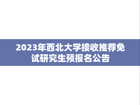 2023年西北大学接收推荐免试研究生预报名公告