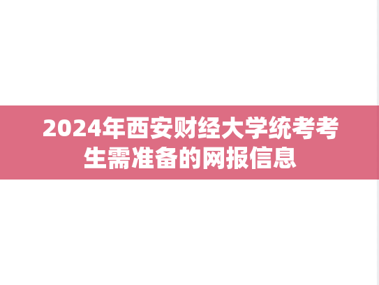 2024年西安财经大学统考考生需准备的网报信息
