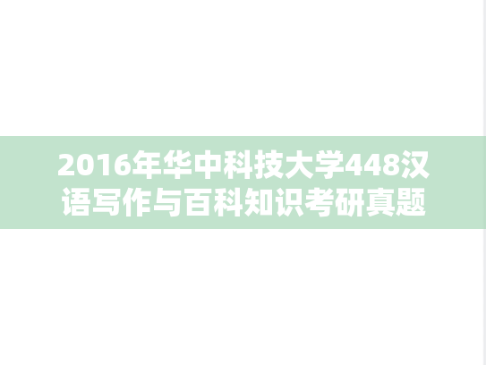 2016年华中科技大学448汉语写作与百科知识考研真题