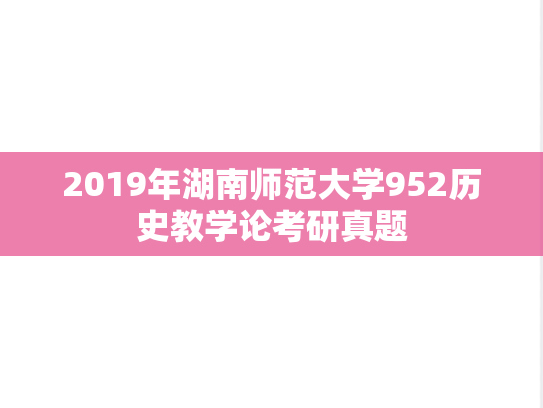 2019年湖南师范大学952历史教学论考研真题
