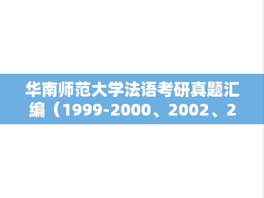 华南师范大学法语考研真题汇编（1999-2000、2002、2004、2014、2019）