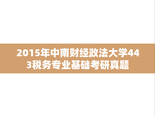 2015年中南财经政法大学443税务专业基础考研真题