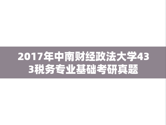 2017年中南财经政法大学433税务专业基础考研真题
