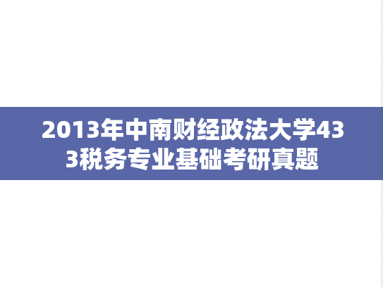 2013年中南财经政法大学433税务专业基础考研真题
