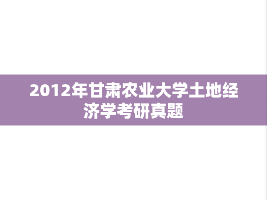 2012年甘肃农业大学土地经济学考研真题