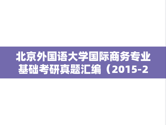北京外国语大学国际商务专业基础考研真题汇编（2015-2023）