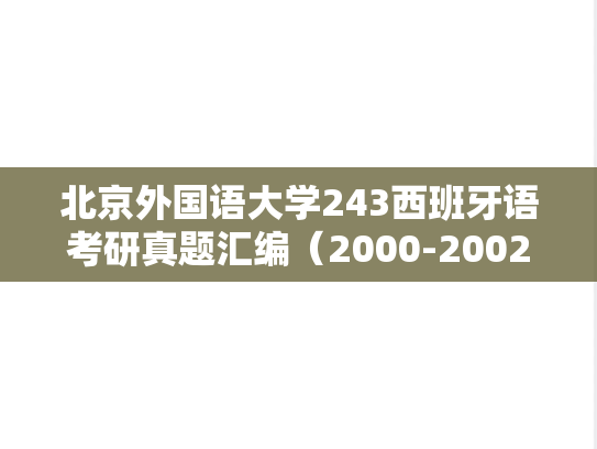 北京外国语大学243西班牙语考研真题汇编（2000-2002、2004-2015、2022-2023）