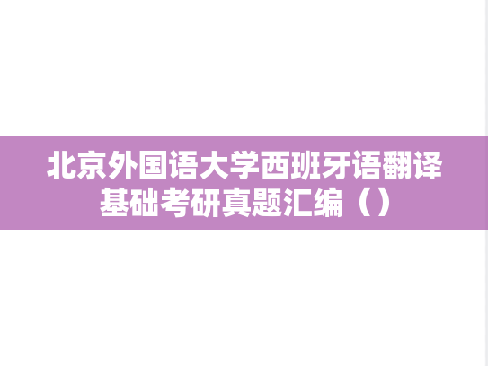 北京外国语大学西班牙语翻译基础考研真题汇编（）