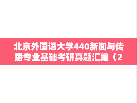 北京外国语大学440新闻与传播专业基础考研真题汇编（2020-2025）
