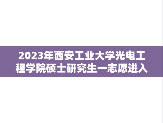 2023年西安工业大学光电工程学院硕士研究生一志愿进入复试考生名单