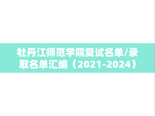 牡丹江师范学院复试名单/录取名单汇编（2021-2024）