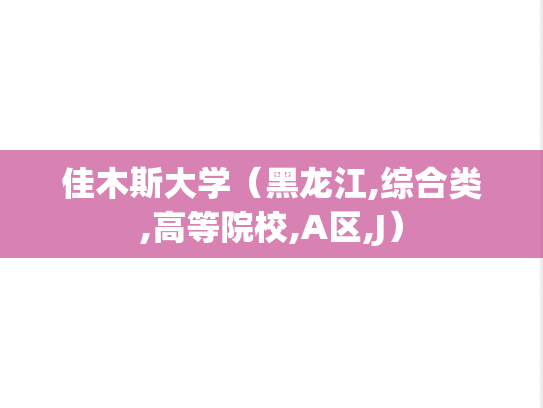 佳木斯大学（黑龙江,综合类,高等院校,A区,J）