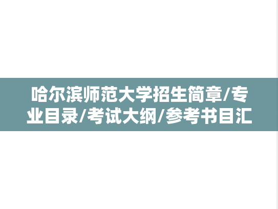 哈尔滨师范大学招生简章/专业目录/考试大纲/参考书目汇编（2021-2025）