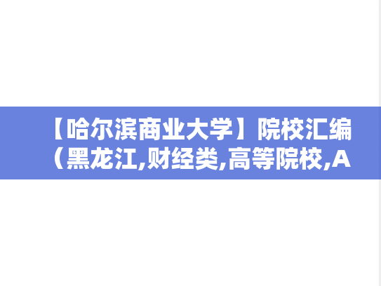 【哈尔滨商业大学】院校汇编（黑龙江,财经类,高等院校,A区,H）