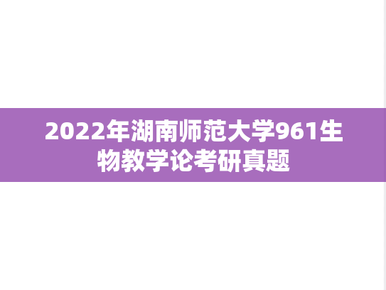 2022年湖南师范大学961生物教学论考研真题