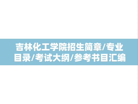吉林化工学院招生简章/专业目录/考试大纲/参考书目汇编（2024-2025）