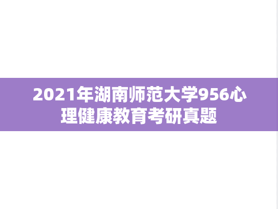 2021年湖南师范大学956心理健康教育考研真题